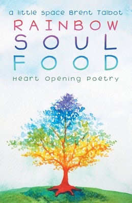 Rainbow Soul Food: Heart Opening Poetry - A Little Space Brent Talbot