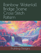 Rainbow Waterfall Bridge Scene Cross-Stitch Pattern