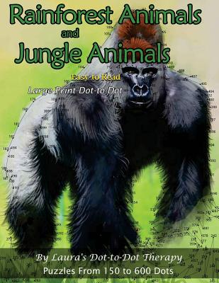 Rainforest Animals and Jungle Animals - Easy to Read Large Print Dot-To-Dot: Puzzles from 150 to 600 Dots - Laura's Dot to Dot Therapy