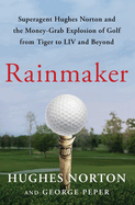 Rainmaker: Superagent Hughes Norton and the Money-Grab Explosion of Golf from Tiger to LIV and Beyond
