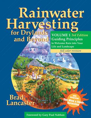 Rainwater Harvesting for Drylands and Beyond, Volume 1, 3rd Edition: Guiding Principles to Welcome Rain Into Your Life and Landscape - Lancaster, Brad