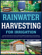 Rainwater Harvesting For Irrigation: Discover Everything You Need to Master Rainwater Harvesting in Your Garden or Farm Fast, Easy and Safe Solutions to Save Money and Create a Clean Water Source