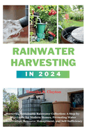 Rainwater Harvesting in 2024: Mastering Sustainable Rainwater Collection: A Step-by-Step Guide for Modern Homes, Promoting Water Conservation, Resource Management, and Self-Sufficiency