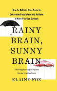 Rainy Brain, Sunny Brain: How to Retrain Your Brain to Overcome Pessimism and Achieve a More Positive Outlook: A Leading Psychologist Explains the New Science of Mind