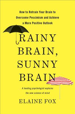 Rainy Brain, Sunny Brain: How to Retrain Your Brain to Overcome Pessimism and Achieve a More Positive Outlook - Fox, Elaine