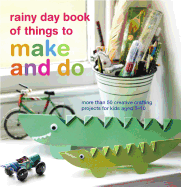 Rainy Day Book of Things to Make and Do: More Than 50 Creative Crafting Projects for Kids Aged 3-10