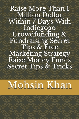 Raise More Than 1 Million Dollar Within 7 Days With Indiegogo Crowdfunding & Fundraising Secret Tips & Free Marketing Strategy Raise Money Funds Secret Tips & Tricks - Khan, Mohsin