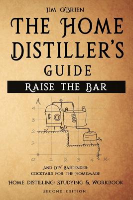 Raise the Bar: The Home Distiller's Workbook: And DIY Bartender: Cocktails for the Homemade Mixologist - O'Brien, Jim