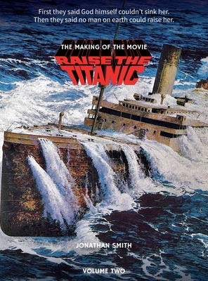 Raise the Titanic - The Making of the Movie Volume 2 (hardback) - Smith, Jonathan