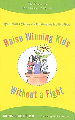 Raise Winning Kids Without a Fight: The Power of Personal Choice - Hughes, William H, and Walkup, John T, Dr. (Foreword by)