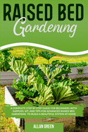 Raised Bed Gardening: A Complete Step by Step Guide for Beginners with Supplies, Kit, and Tips for Advanced Raised Bed Gardening to Build a Beautiful System at Home