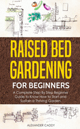 Raised bed gardening for beginners: A complete step by step beginner guide to Know to Start and Sustain a Thriving Garden