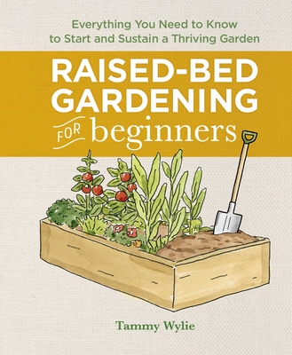 Raised-Bed Gardening for Beginners: Everything You Need to Know to Start and Sustain a Thriving Garden - Wylie, Tammy