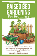 Raised Bed Gardening For Beginners: Transform Your Garden Into A Thriving Oasis With Expert Tips On Choosing Bed Type, Soil Preparation, Mastering Pest Control And More!