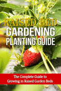 Raised Bed Gardening Planting Guide: The complete guide to growing in raised garden beds