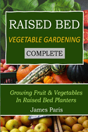 Raised Bed Vegetable Gardening Complete: Growing Fruit & Vegetables in Raised Bed Planters