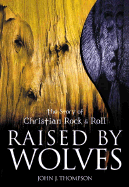 Raised by Wolves: The Story of Christian Rock & Roll