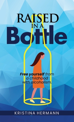 Raised in a bottle: FREE yourself from a childhood with alcoholism - Hermann, Kristina