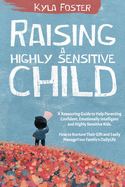 Raising a Highly Sensitive Child: A Reassuring Guide to Help Parenting Confident, Emotionally Intelligent and Highly Sensitive Kids. How to Nurture Their Gift and Easily Manage a Family's Daily Life