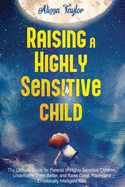Raising A Highly Sensitive Child: The Ultimate Guide for Parents of Highly Sensitive Children. Understand Them Better, and Raise Good, Happy, and Emotionally Intelligent Kids