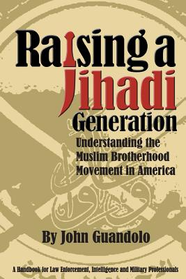 Raising a Jihadi Generation: Understanding the Muslim Brotherhood Movement in America - Guandolo, John