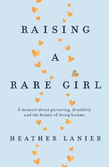 Raising A Rare Girl: A memoir about parenting, disability and the beauty of being human