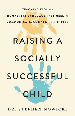 Raising a Socially Successful Child: Teaching Kids the Nonverbal Language They Need to Communicate, Connect, and Thrive - Nowicki, Dr.