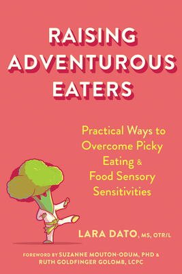 Raising Adventurous Eaters: Practical Ways to Overcome Picky Eating and Food Sensory Sensitivities - Dato, Lara, MS, Otr/L, and Mouton-Odum, Suzanne, PhD (Foreword by), and Golomb, Ruth Goldfinger (Foreword by)