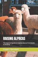 Raising Alpacas: The beginner's guide to keeping alpacas from breeds to shearing