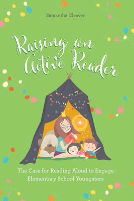 Raising an Active Reader: The Case for Reading Aloud to Engage Elementary School Youngsters - Cleaver, Samantha