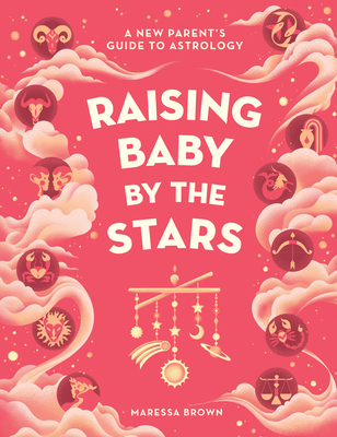 Raising Baby by the Stars: A New Parent's Guide to Astrology - Brown, Maressa