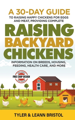 Raising Backyard Chickens: 30-Day Guide to Raising Happy Chickens for Eggs and Meat, Providing Complete Information on Breeds, Housing, Feeding, Health Care and More! - Bristol, Tyler, and Bristol, Leann