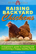 Raising Backyard Chickens: A beginner's guide to starting and maintaining a happy, healthy flock