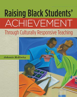 Raising Black Students' Achievement Through Culturally Responsive Teaching - McKinley, Johnnie