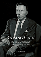 Raising Cain: The Life and Politics of Senator Harry P. Cain