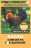 Raising Chickens for Beginners: A Comprehensive Guide to Breed Selection, Proper Feeding, Health Care, Housing Facilities, and Nurturing a Healthy Backyard Flock