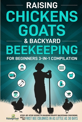 Raising Chickens, Goats & Backyard Beekeeping For Beginners: 3-in-1 Compilation Step-By-Step Guide to Raising Happy Backyard Chickens, Goats & Your First Bee Colonies in as Little as 30 Days - Press, Small Footprint