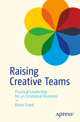 Raising Creative Teams: Practical Leadership for an Emotional Business - Frank, Kevin
