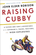 Raising Cubby: A Father and Son's Adventures with Asperger's, Trains, Tractors, and High Explosives - Robison, John Elder (Read by)