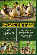 Raising Ducks For Beginners: The Ultimate Handbook For New Duck Owners: Care, Nutrition, And Breeding