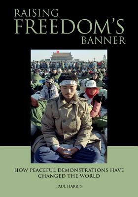 Raising Freedom's Banner: How Peaceful Demonstrations Have Changed the World - Harris, Paul