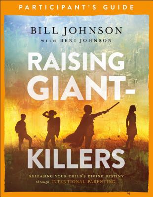 Raising Giant-Killers Participant's Guide: Releasing Your Child's Divine Destiny Through Intentional Parenting - Johnson, Bill, and Johnson, Beni