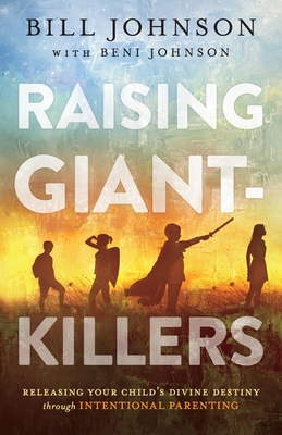 Raising Giant-Killers: Releasing Your Child's Divine Destiny Through Intentional Parenting - Johnson, Bill, and Johnson, Beni