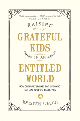 Raising Grateful Kids in an Entitled World: How One Family Learned That Saying No Can Lead to Life's Biggest Yes - Welch, Kristen