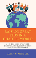 Raising Great Kids in a Chaotic World: A Handbook of Strategies, Examples, and Suggestions for Educators and Parents