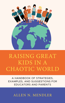 Raising Great Kids in a Chaotic World: A Handbook of Strategies, Examples, and Suggestions for Educators and Parents - Mendler, Allen N