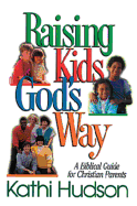 Raising Kids Gods Way - Hudson, Kathi