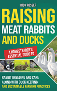 Raising Meat Rabbits and Ducks: A Homesteader's Essential Guide to Rabbit Breeding and Care Along With Duck Keeping and Sustainable Farming Practices