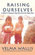 Raising Ourselves: A Gwich'in Coming of Age Story from the Yukon River - Wallis, Velma