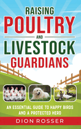 Raising Poultry and Livestock Guardians: An Essential Guide to Happy Birds and a Protected Herd